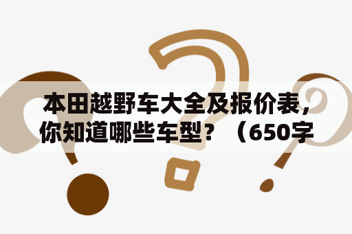 本田越野车大全及报价表，你知道哪些车型？（650字）