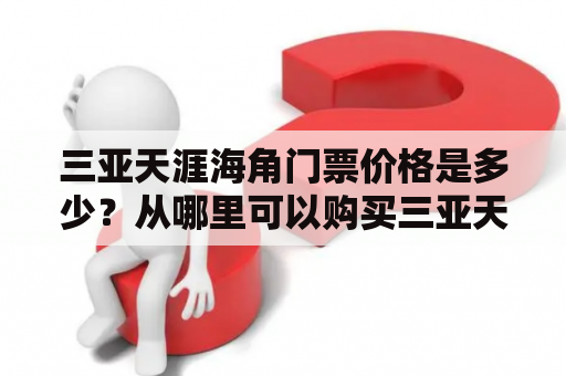 三亚天涯海角门票价格是多少？从哪里可以购买三亚天涯海角门票呢？