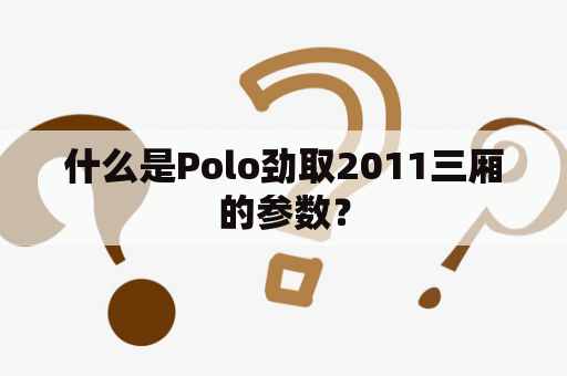 什么是Polo劲取2011三厢的参数？