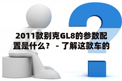 2011款别克GL8的参数配置是什么？ - 了解这款车的详细信息