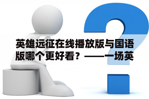 英雄远征在线播放版与国语版哪个更好看？——一场英雄的跨越之旅