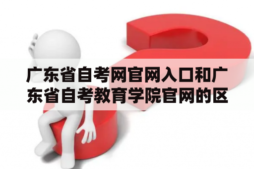 广东省自考网官网入口和广东省自考教育学院官网的区别是什么？