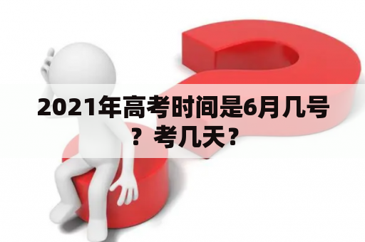 2021年高考时间是6月几号？考几天？