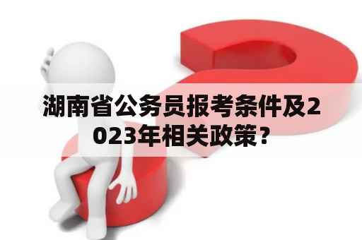 湖南省公务员报考条件及2023年相关政策？