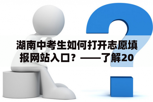 湖南中考生如何打开志愿填报网站入口？——了解2022年湖南中考志愿填报网站入口