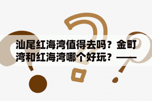 汕尾红海湾值得去吗？金町湾和红海湾哪个好玩？——一个旅行达人的建议