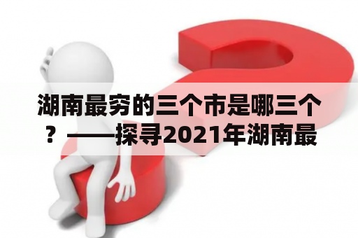 湖南最穷的三个市是哪三个？——探寻2021年湖南最贫困地区