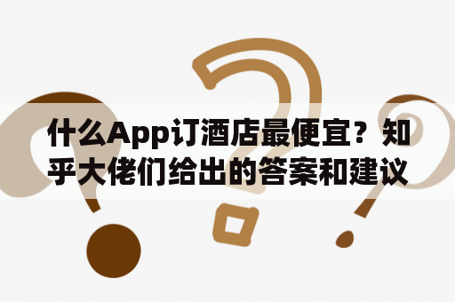 什么App订酒店最便宜？知乎大佬们给出的答案和建议是什么？