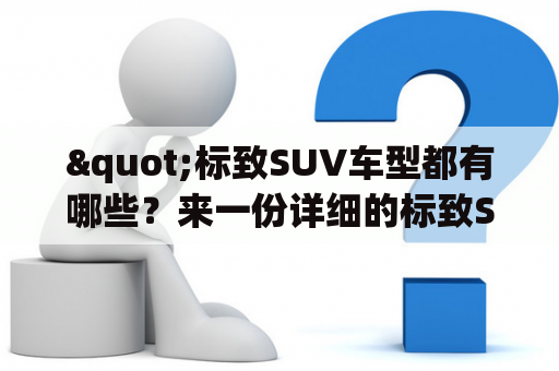 "标致SUV车型都有哪些？来一份详细的标致SUV车型大全！"