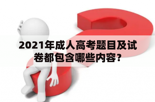 2021年成人高考题目及试卷都包含哪些内容？