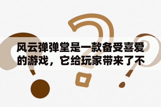 风云弹弹堂是一款备受喜爱的游戏，它给玩家带来了不同寻常的游戏体验。这个游戏的玩法非常多样化，其中最为独特的要数“弹道”了。弹道让玩家在游戏中能够进行更精准的攻击，同时也能够加强游戏的策略性。在风云弹弹堂中，玩家可以选择不同类型的人物，比如超能英雄、武侠、机甲等等，还能够进行装备、技能等方面的升级。