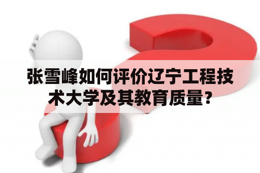 张雪峰如何评价辽宁工程技术大学及其教育质量？