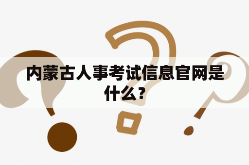 内蒙古人事考试信息官网是什么？