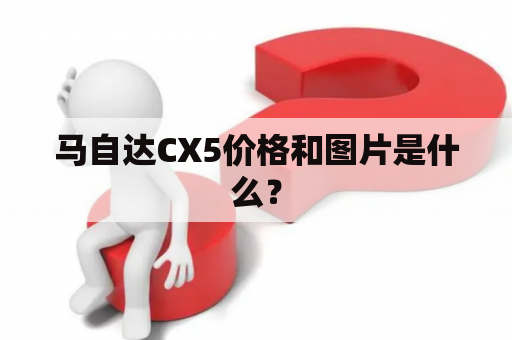 马自达CX5价格和图片是什么？