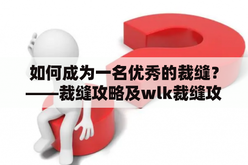 如何成为一名优秀的裁缝？——裁缝攻略及wlk裁缝攻略