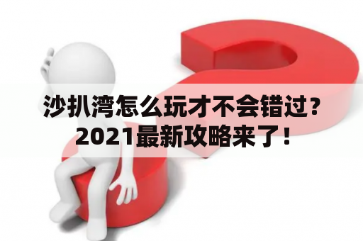 沙扒湾怎么玩才不会错过？2021最新攻略来了！