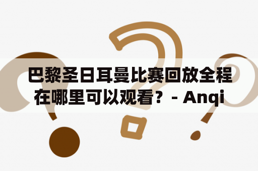 巴黎圣日耳曼比赛回放全程在哪里可以观看？- Anqi