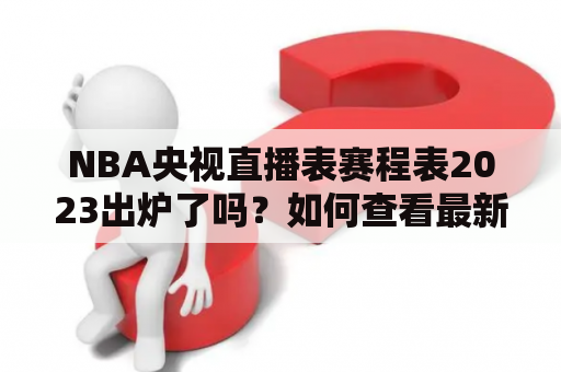 NBA央视直播表赛程表2023出炉了吗？如何查看最新赛程表？