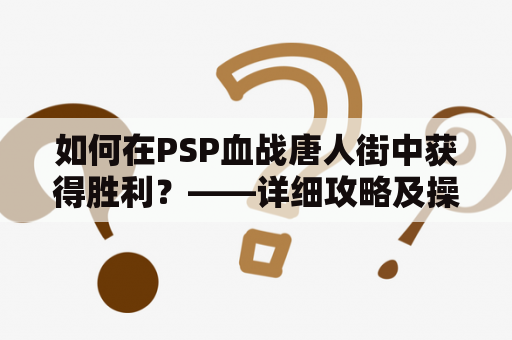 如何在PSP血战唐人街中获得胜利？——详细攻略及操作教程