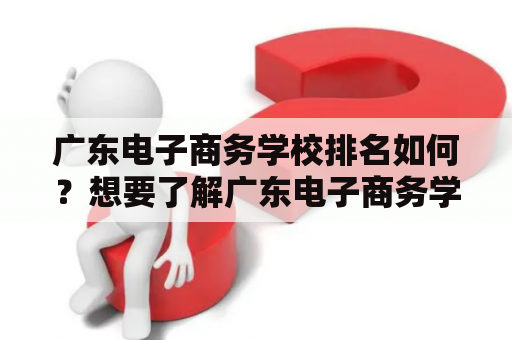 广东电子商务学校排名如何？想要了解广东电子商务学校的朋友们，一定很关心这个问题。下面就让我们来一起了解一下吧。