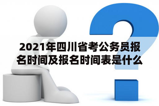 2021年四川省考公务员报名时间及报名时间表是什么？