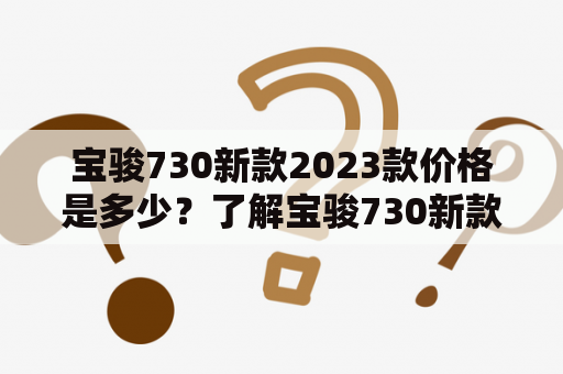 宝骏730新款2023款价格是多少？了解宝骏730新款的相关信息！