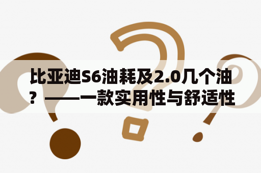 比亚迪S6油耗及2.0几个油？——一款实用性与舒适性兼备的SUV