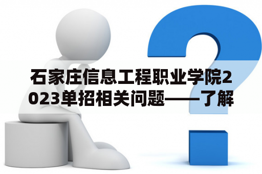 石家庄信息工程职业学院2023单招相关问题——了解该校的报考条件、教学特色和发展前景