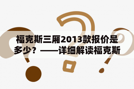 福克斯三厢2013款报价是多少？——详细解读福克斯三厢2013款的配置及价格