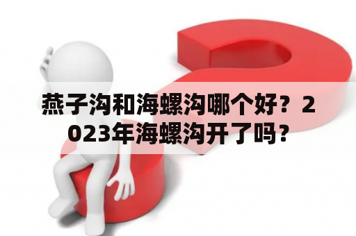 燕子沟和海螺沟哪个好？2023年海螺沟开了吗？