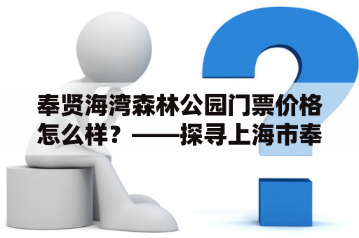 奉贤海湾森林公园门票价格怎么样？——探寻上海市奉贤区海湾森林公园的魅力