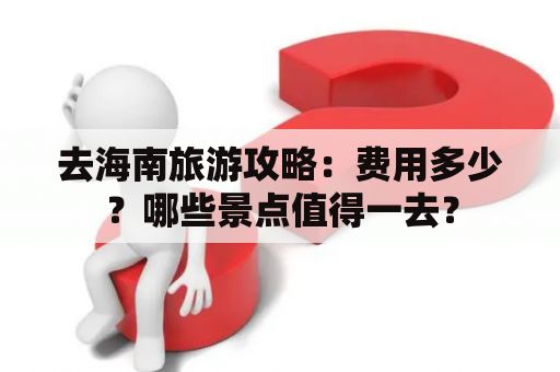 去海南旅游攻略：费用多少？哪些景点值得一去？