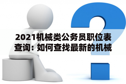 2021机械类公务员职位表查询: 如何查找最新的机械类公务员招聘信息?