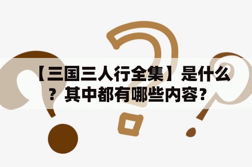 【三国三人行全集】是什么？其中都有哪些内容？