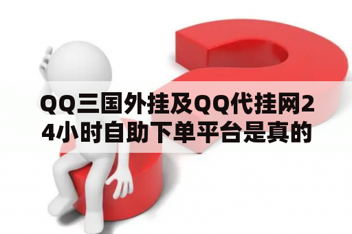 QQ三国外挂及QQ代挂网24小时自助下单平台是真的吗？