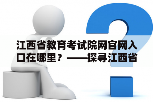 江西省教育考试院网官网入口在哪里？——探寻江西省教育考试院网官网的入口