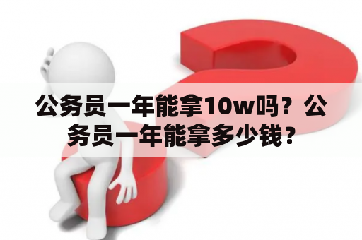 公务员一年能拿10w吗？公务员一年能拿多少钱？