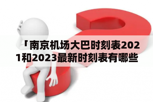 「南京机场大巴时刻表2021和2023最新时刻表有哪些变动？」