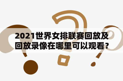 2021世界女排联赛回放及回放录像在哪里可以观看？