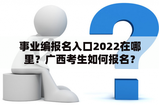 事业编报名入口2022在哪里？广西考生如何报名？