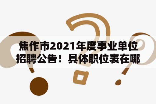 焦作市2021年度事业单位招聘公告！具体职位表在哪里查看？