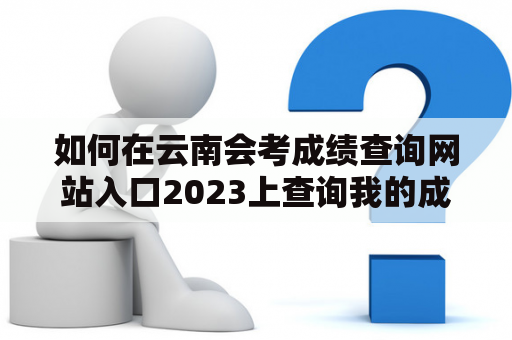 如何在云南会考成绩查询网站入口2023上查询我的成绩？