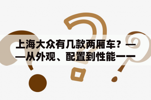 上海大众有几款两厢车？——从外观、配置到性能一一介绍