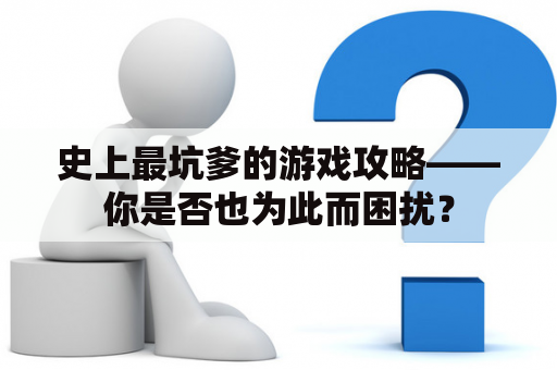 史上最坑爹的游戏攻略——你是否也为此而困扰？