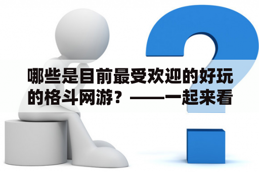 哪些是目前最受欢迎的好玩的格斗网游？——一起来看看好玩的格斗网游排行榜！