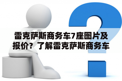 雷克萨斯商务车7座图片及报价？了解雷克萨斯商务车的购买和使用？