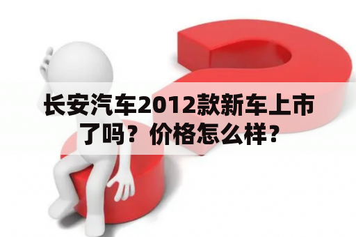 长安汽车2012款新车上市了吗？价格怎么样？