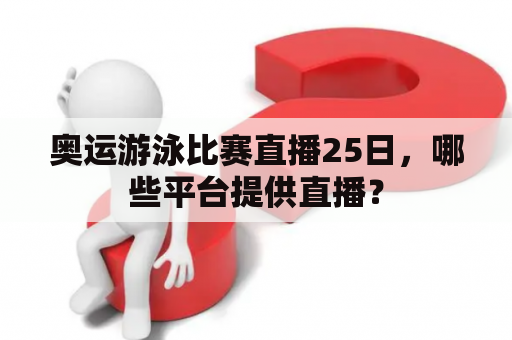 奥运游泳比赛直播25日，哪些平台提供直播？