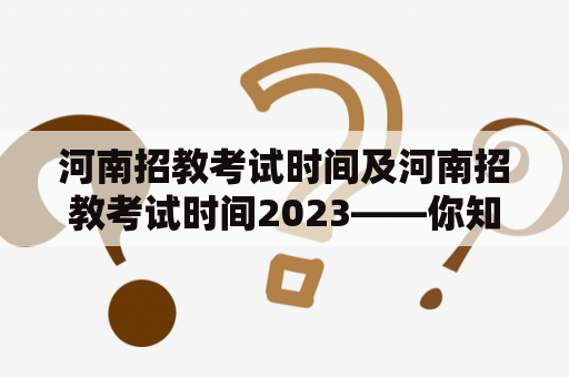 河南招教考试时间及河南招教考试时间2023——你知道吗？