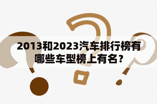 2013和2023汽车排行榜有哪些车型榜上有名？